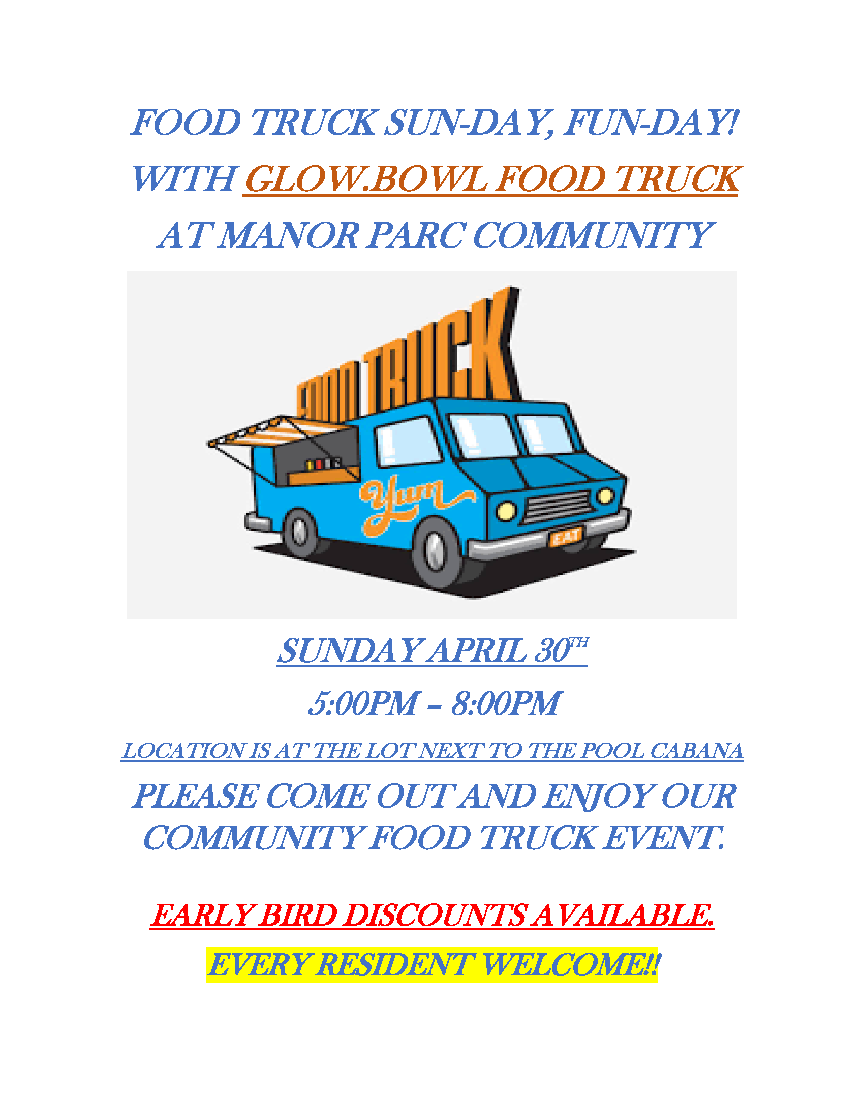 FOOD TRUCK SUN-DAY, FUN-DAY!
WITH GLOW.BOWL FOOD TRUCK
AT MANOR PARC COMMUNITY
SUNDAY APRIL 30TH
5:00PM – 8:00PM
LOCATION IS AT THE LOT NEXT TO THE POOL CABANA
PLEASE COME OUT AND ENJOY OUR COMMUNITY FOOD TRUCK EVENT.
EARLY BIRD DISCOUNTS AVAILABLE. EVERY RESIDENT WELCOME!!